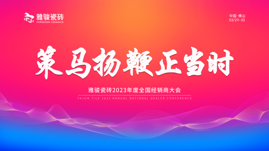 策馬揚鞭正當時|雅駿瓷磚2023年度全國經銷商大會圓滿成功！